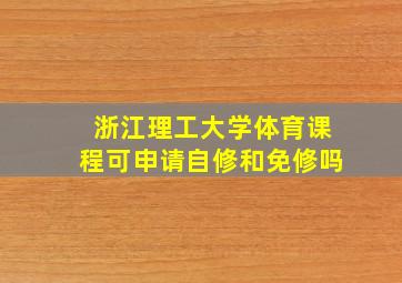 浙江理工大学体育课程可申请自修和免修吗