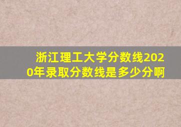 浙江理工大学分数线2020年录取分数线是多少分啊