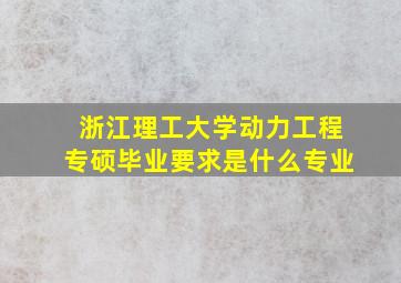 浙江理工大学动力工程专硕毕业要求是什么专业