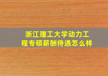 浙江理工大学动力工程专硕薪酬待遇怎么样