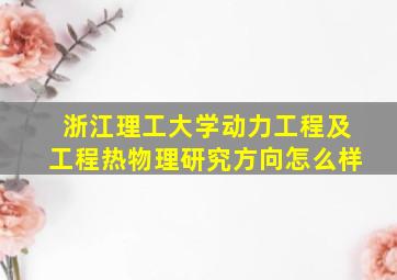 浙江理工大学动力工程及工程热物理研究方向怎么样