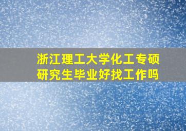 浙江理工大学化工专硕研究生毕业好找工作吗