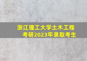 浙江理工大学土木工程考研2023年录取考生