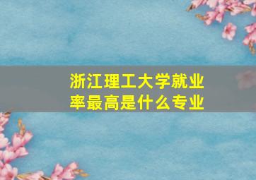 浙江理工大学就业率最高是什么专业