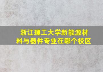 浙江理工大学新能源材料与器件专业在哪个校区