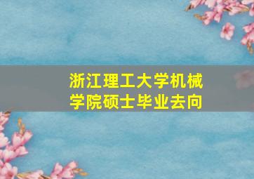 浙江理工大学机械学院硕士毕业去向