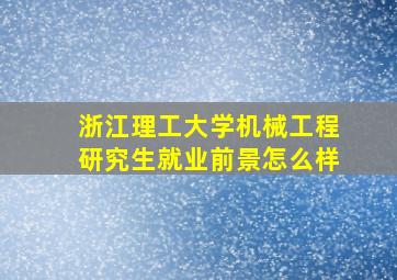 浙江理工大学机械工程研究生就业前景怎么样