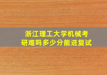 浙江理工大学机械考研难吗多少分能进复试