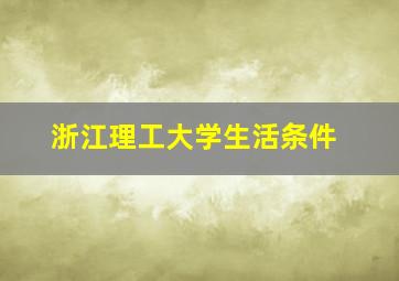 浙江理工大学生活条件