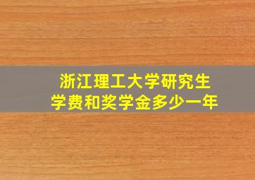 浙江理工大学研究生学费和奖学金多少一年