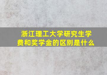 浙江理工大学研究生学费和奖学金的区别是什么