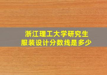 浙江理工大学研究生服装设计分数线是多少