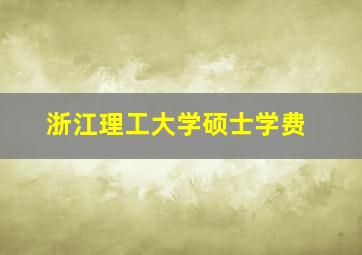 浙江理工大学硕士学费