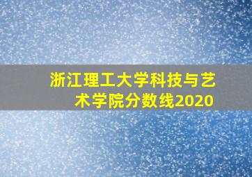 浙江理工大学科技与艺术学院分数线2020