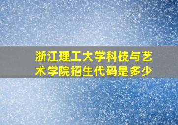 浙江理工大学科技与艺术学院招生代码是多少