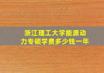 浙江理工大学能源动力专硕学费多少钱一年