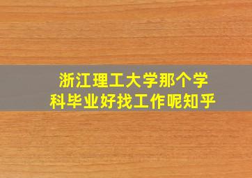 浙江理工大学那个学科毕业好找工作呢知乎