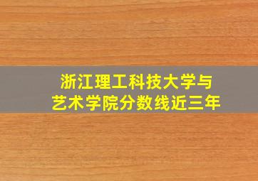 浙江理工科技大学与艺术学院分数线近三年