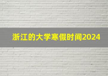 浙江的大学寒假时间2024