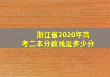 浙江省2020年高考二本分数线是多少分