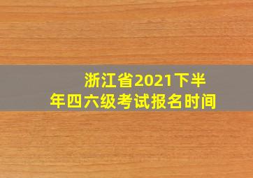 浙江省2021下半年四六级考试报名时间