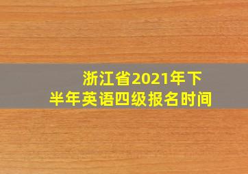 浙江省2021年下半年英语四级报名时间