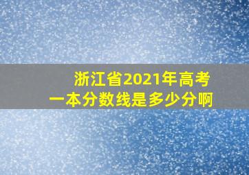 浙江省2021年高考一本分数线是多少分啊