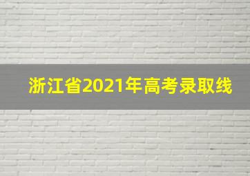 浙江省2021年高考录取线