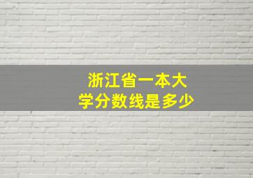 浙江省一本大学分数线是多少