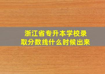 浙江省专升本学校录取分数线什么时候出来