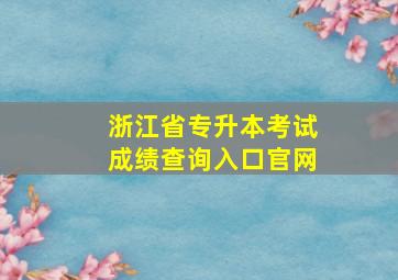 浙江省专升本考试成绩查询入口官网