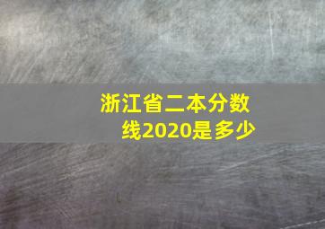 浙江省二本分数线2020是多少