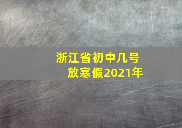 浙江省初中几号放寒假2021年