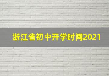 浙江省初中开学时间2021