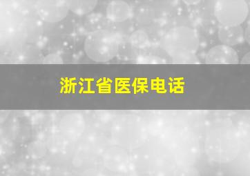 浙江省医保电话