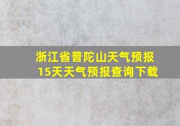 浙江省普陀山天气预报15天天气预报查询下载