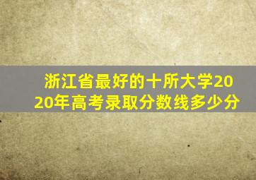 浙江省最好的十所大学2020年高考录取分数线多少分