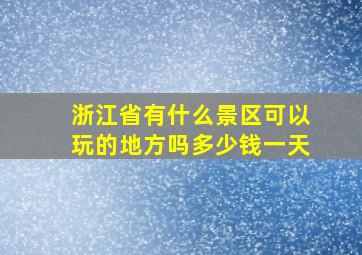 浙江省有什么景区可以玩的地方吗多少钱一天