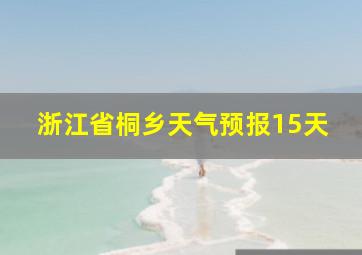 浙江省桐乡天气预报15天