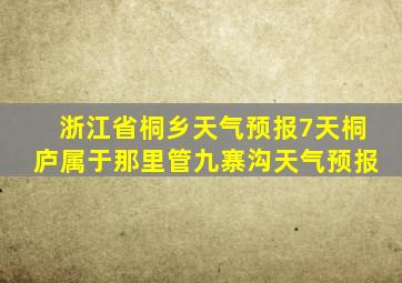 浙江省桐乡天气预报7天桐庐属于那里管九寨沟天气预报