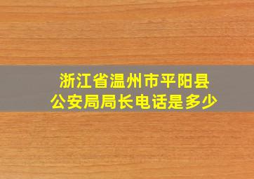 浙江省温州市平阳县公安局局长电话是多少