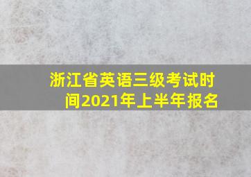 浙江省英语三级考试时间2021年上半年报名