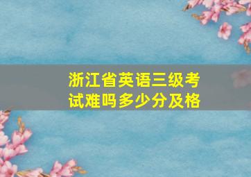 浙江省英语三级考试难吗多少分及格