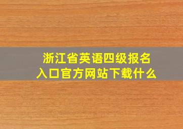 浙江省英语四级报名入口官方网站下载什么