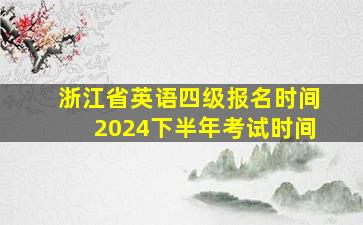 浙江省英语四级报名时间2024下半年考试时间