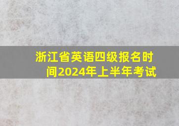 浙江省英语四级报名时间2024年上半年考试