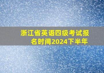 浙江省英语四级考试报名时间2024下半年