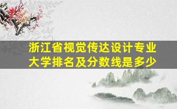 浙江省视觉传达设计专业大学排名及分数线是多少