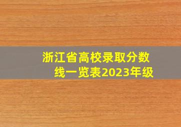 浙江省高校录取分数线一览表2023年级