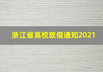 浙江省高校放假通知2021